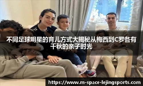 不同足球明星的育儿方式大揭秘从梅西到C罗各有千秋的亲子时光